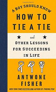 A Boy Should Know How to Tie a Tie: And Other Lessons for Succeeding in Life
