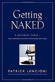 [New Addition from John Rosso] Getting Naked: A Business Fable About Shedding The Three Fears That Sabotage Client Lo...