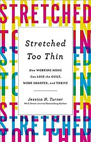 Stretched Too Thin: How Working Moms Can Lose the Guilt, Work Smarter, and Thrive