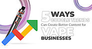 5 Ways Google Trends Can Create Better Content for Vape Businesses