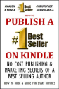 HOW TO PUBLISH A #1 BEST SELLER ON KINDLE - NO COST PUBLISHING AND MARKETING SECRETS OF A BEST SELLING AUTHOR - HOW T...
