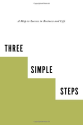 Three Simple Steps: A Map to Success in Business and Life