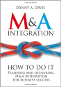 M&A Integration: How To Do It. Planning and delivering M&A integration for business success