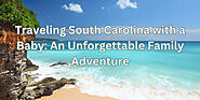 Traveling South Carolina with a Baby: An Unforgettable Family Adventure | HubPages