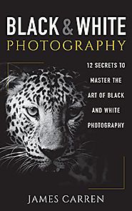 Photography: Black and White Photography - 12 Secrets to Master The Art of Black and White Photography