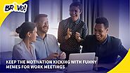 Keep The Motivation Kicking With Funny Memes For Work Meetings
