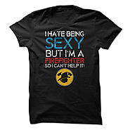 I Hate Being Sexy But Im A Firefighter So I Cant Help It Great Shirt