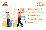 Strategies For A Smooth Corporate Relocation: A Comprehensive Guide
