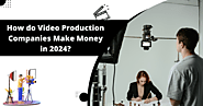 How do Video Production Companies Make Money in 2024?