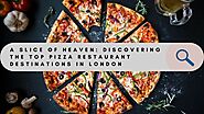 A Slice of Heaven: Discovering the Top Pizza Restaurant Destinations in London