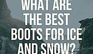 What Are the Best Boots for Ice and Snow?