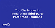 Top Challenges in Integrating Third-party Post-trade Solutions Published by Ionixx Editor on January 5, 2024