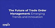 The Future of Trade Order Management: Emerging Trends and Innovation Published by Ionixx Editor on January 10, 2024