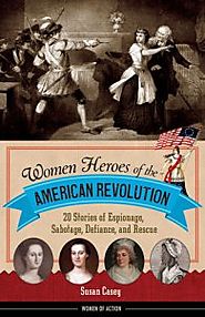 Women Heroes of the American Revolution: 20 stories of espionage, sabotage, defiance, and rescue