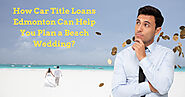 How Car Title Loans Edmonton Can Help You Plan a Beach Wedding?