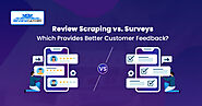 Review Scraping vs. Surveys: Which Provides Better Customer Feedback?