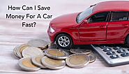 How Can I Save Money For A Car Fast? - newstrendingsite