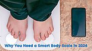 Why You Need a Smart Body Scale in 2024