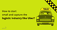 How to start small and capture the logistic industry like Uber?
