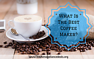 What Is The Best Coffee Maker And What Features To Look For | Kitchen Appliance Deals