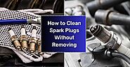 How To Clean Spark Plugs Without Removing Them Like A Pro