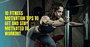 10 Fitness Motivation Tips to Get and Stay Motivated to Workout