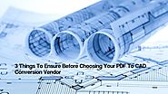 3 Things To Ensure Before Choosing Your PDF To CAD Conversion Vendor