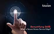 Demystifying SASE: Understanding Secure Access Service Edge