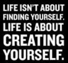 7 – Life is About CREATING Yourself.