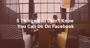 5 Things You Didn't Know You Can Do On Facebook