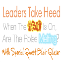 Leaders Take Heed: When the heat is on, are the roles melting? @BlairGlaser #bealeader - #bealeader