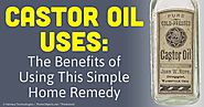 Castor Oil Uses: The Benefits of Using This Simple Home Remedy
