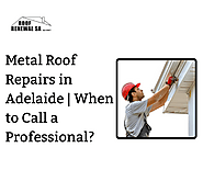 Metal Roof Repairs in Adelaide | When to Call a Professional?