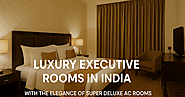 Luxury Executive Rooms in India with the Elegance of Super Deluxe AC Rooms