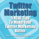 Twitter Marketing - 5 REAL Tips To Make Your Twitter Marketing Better