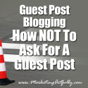 Guest Post Blogging - How NOT To Ask For A Guest Post