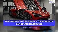 Top Benefits of Choosing a Local Mobile Car Detailing Service