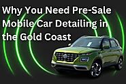 Why You Need Pre-Sale Mobile Car Detailing in the Gold Coast