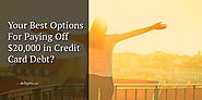 Need Help Paying Off $20,000 in Credit Card Debt - Your Best Options