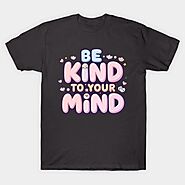 Be Kind To Your Mind - Be Kind To Yourself - T-Shirt | TeePublic