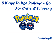 5 Ways To Use Pokemon Go For Critical Learning -