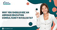 Why You Should Use an Abroad Education Consultancy in Kolkata