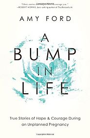 A Bump in Life: True Stories of Hope & Courage During an Unplanned Pregnancy