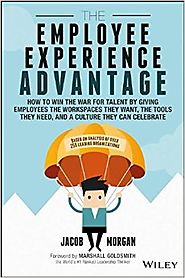 The Employee Experience Advantage: How to Win the War for Talent by Giving Employees the Workspaces they Want, the To...