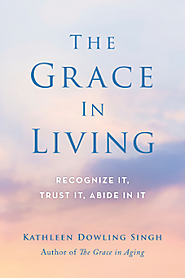The Grace in Living: Recognize It, Trust It, Abide in It