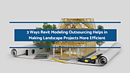3 Ways Revit Modeling Outsourcing Helps in Making Landscape Projects More Efficient