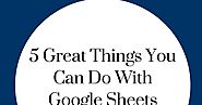 5 Great Things You Can Do With Google Sheets