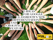 5 ideas for using Google Classroom’s new differentiation and grouping feature
