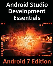 Android Studio Development Essentials - Android 7 Edition: Learn to Develop Android 7 Apps with Android Studio 2.2