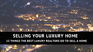 Selling Your Luxury Home - 12 Things the Best Luxury Realtors Do
